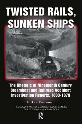 Twisted Rails, Sunken Ships: The Rhetoric of Nineteenth Century Steamboat and Railroad Accident Investigation Reports, 1833-1879 - Brockman, John