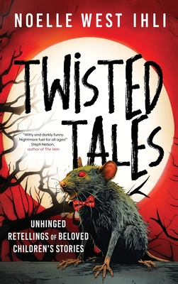 Twisted Tales: Unhinged Retellings of Beloved Children's Stories - Ihli, Noelle West