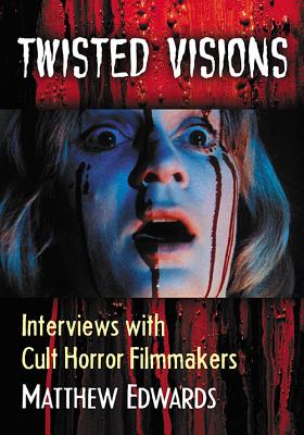 Twisted Visions: Interviews with Cult Horror Filmmakers - Edwards, Matthew