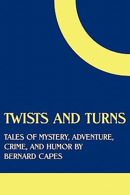 Twists and Turns: Tales of Mystery, Adventure, Crime, and Humor by Bernard Capes - Capes, Bernard Edward Joseph