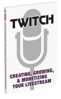 Twitch: Creating, Growing, & Monetizing Your Livestream - Prima Games