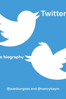 Twitter: A Biography - Burgess, Jean, and Baym, Nancy K