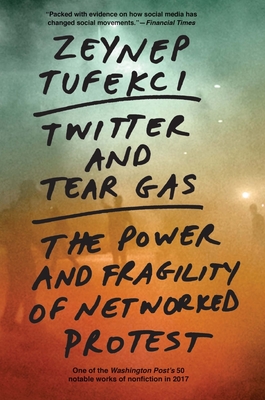 Twitter and Tear Gas: The Power and Fragility of Networked Protest - Tufekci, Zeynep