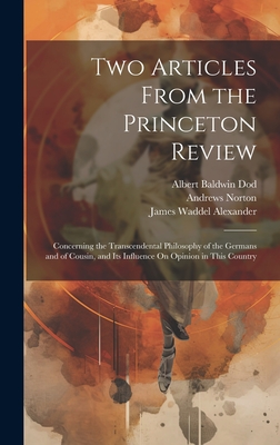 Two Articles From the Princeton Review: Concerning the Transcendental Philosophy of the Germans and of Cousin, and Its Influence On Opinion in This Country - Alexander, James Waddel, and Norton, Andrews, and Dod, Albert Baldwin