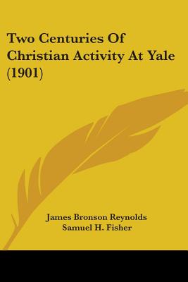 Two Centuries Of Christian Activity At Yale (1901) - Reynolds, James Bronson (Editor), and Fisher, Samuel H (Editor), and Wright, Henry Burt (Editor)