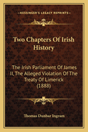 Two Chapters of Irish History: The Irish Parliament of James II, the Alleged Violation of the Treaty of Limerick (1888)