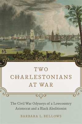 Two Charlestonians at War: The Civil War Odysseys of a Lowcountry Aristocrat and a Black Abolitionist - Bellows, Barbara L