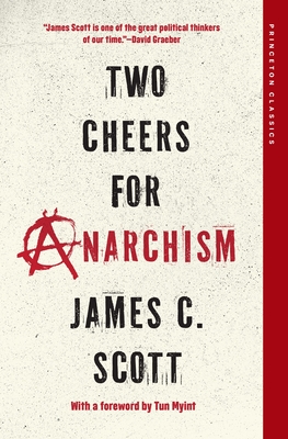 Two Cheers for Anarchism: Six Easy Pieces on Autonomy, Dignity, and Meaningful Work and Play - Scott, James C, and Myint, Tun (Foreword by)