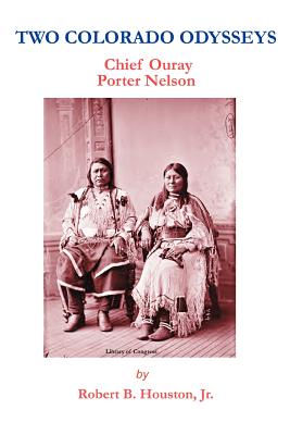 Two Colorado Odysseys: Chief Ouray Porter Nelson - Houston, Robert B, Jr.