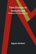 Two Dianas in Somaliland: The Record of a Shooting Trip