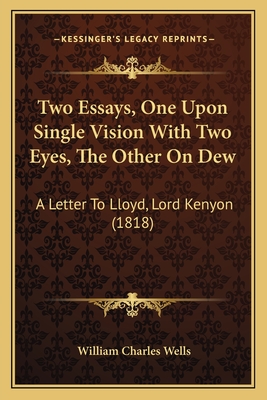 Two Essays, One Upon Single Vision with Two Eyes, the Other on Dew: A Letter to Lloyd, Lord Kenyon (1818) - Wells, William Charles