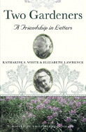 Two Gardeners: A Friendship in Letters - White, Katharine S, and Lawrence, Elizabeth, and Wilson, Emily Herring (Editor)