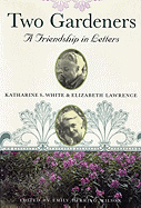 Two Gardeners: Katharine S. White and Elizabeth Lawrence--A Friendship in Letters