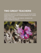 Two Great Teachers: Johnson's Memoir of Roger Ascham; And Selections from Stanley's Life and Correspondence of Thomas Arnold, of Rugby (Classic Reprint)