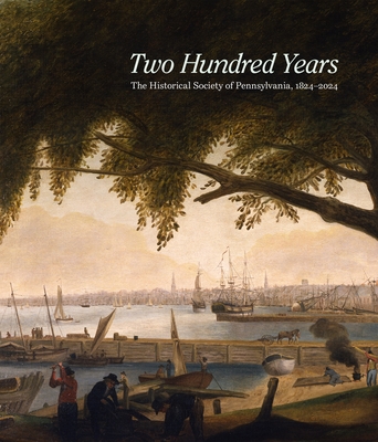 Two Hundred Years: The Historical Society of Pennsylvania, 1824-2024 - Brigham, David R (Editor)