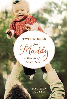 Two Kisses for Maddy: A Memoir of Loss & Love - Logelin, Matthew