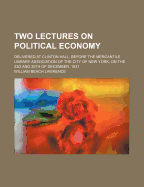 Two Lectures on Political Economy: Delivered at Clinton Hall, Before the Mercantile Library Association of the City of New York, on the 23D and 30Th of December, 1831