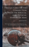 Two Lectures On the Connection Between the Biblical and Physical History of Man: Delivered by Invitation From the Chair of Political Economy, Etc., of the Louisiana University, in December 1848
