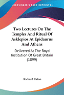 Two Lectures On The Temples And Ritual Of Asklepios At Epidaurus And Athens: Delivered At The Royal Institution Of Great Britain (1899)