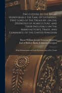 Two Letters to the Right Honourable the Earl of Liverpool, First Lord of the Treasury, on the Distresses of Agriculture, and Their Influence on the Manufactures, Trade, and Commerce, of the United Kingdom: With Observations on Cash Payments and a Free...