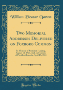 Two Memorial Addresses Delivered on Foxboro Common: In Memory of President Harding, August 10, 1923, And, in Memory of President Lincoln, April 19, 1865 (Classic Reprint)