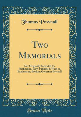 Two Memorials: Not Originally Intended for Publication, Now Published; With an Explanatory Preface; Governor Pownall (Classic Reprint) - Pownall, Thomas