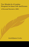 Two Months In A London Hospital, Its Inner Life And Scenes: A Personal Narrative (1865)