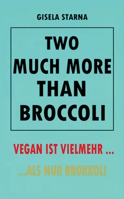 Two much more than broccoli: Vegan Ist Vielmehr ... ALS Nur Brokkoli - Starna, Gisela