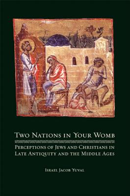 Two Nations in Your Womb: Perceptions of Jews and Christians in Late Antiquity and the Middle Ages - Yuval, Israel Jacob, and Harshav, Barbara (Translated by), and Chipman, Jonathan (Translated by)