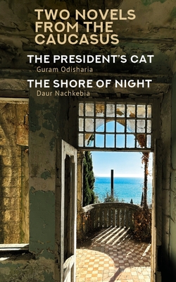 Two Novels from the Caucasus: Daur Nachkebia's the Shore of the Night and Guram Odisharia's the President's Cat - Odisharia, Guram, and Nachkebia, Daur, and Helbing, Felix (Translated by)