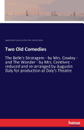Two Old Comedies: The Belle's Stratagem - by Mrs. Cowley - and The Wonder - by Mrs. Centlivre - reduced and re-arranged by Augustin Daly for production at Daly's Theatre