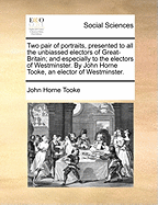 Two Pair of Portraits, Presented to All the Unbiassed Electors of Great Britain, and Especially to the Electors of Westminster
