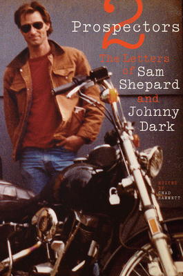 Two Prospectors: The Letters of Sam Shepard and Johnny Dark - Shepard, Sam, and Dark, Johnny, and Hammett, Chad (Editor)