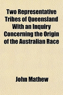 Two Representative Tribes of Queensland with an Inquiry Concerning the Origin of the Australian Race