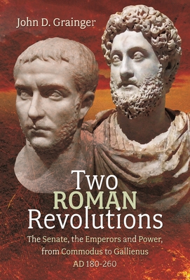 Two Roman Revolutions: The Senate, the Emperors and Power, from Commodus to Gallienus (AD 180-260) - Grainger, John D