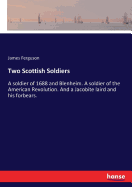 Two Scottish Soldiers: A soldier of 1688 and Blenheim. A soldier of the American Revolution. And a Jacobite laird and his forbears.