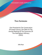 Two Sermons: One Preached at the Consecration of Lenton Church, the Other at the Annual Meeting of the Governors of the Nottingham Infirmary (1842)