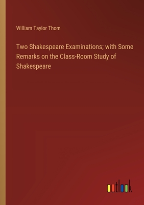 Two Shakespeare Examinations; with Some Remarks on the Class-Room Study of Shakespeare - Thom, William Taylor