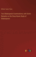 Two Shakespeare Examinations; with Some Remarks on the Class-Room Study of Shakespeare