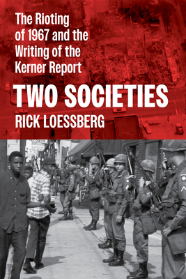 Two Societies: The Rioting of 1967 and the Writing of the Kerner Report - Loessberg, Rick