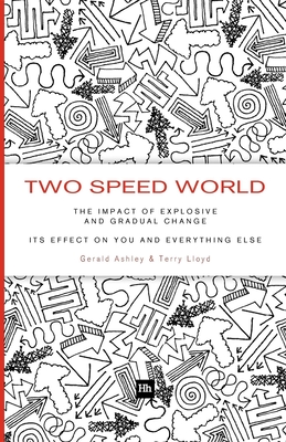 Two Speed World: The impact of explosive and gradual change - its effect on you and everything else - Ashley, Gerald, and Lloyd, Terry