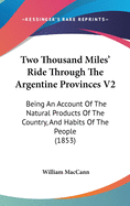 Two Thousand Miles' Ride Through The Argentine Provinces V2: Being An Account Of The Natural Products Of The Country, And Habits Of The People (1853)