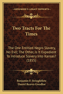 Two Tracts For The Times: The One Entitled Negro Slavery, No Evil; The Other, Is It Expedient To Introduce Slavery Into Kansas? (1855)