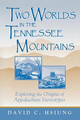 Two Worlds in the Tennessee Mountains: Exploring the Origins of Appalachian Stereotypes - Hsiung, David C