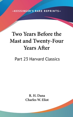 Two Years Before the Mast and Twenty-Four Years After: Part 23 Harvard Classics - Dana, R H, and Eliot, Charles W (Editor)