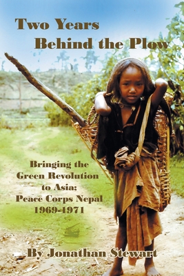 Two Years Behind the Plow: Bringing the Green Revolution to Asia; Peace Corps Nepal 1969-1971 - Stewart, Jonathan
