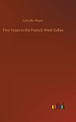 Two Years in the French West Indies - Hearn, Lafcadio