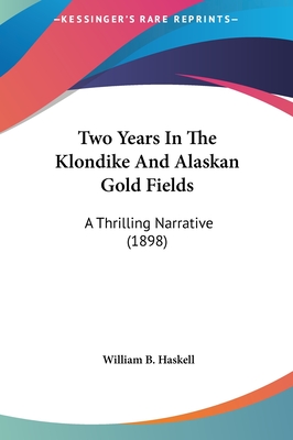 Two Years in the Klondike and Alaskan Gold Fields: A Thrilling Narrative (1898) - Haskell, William B