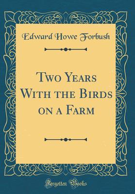 Two Years with the Birds on a Farm (Classic Reprint) - Forbush, Edward Howe