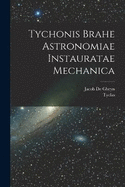 Tychonis Brahe Astronomiae instauratae mechanica